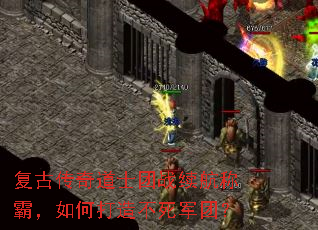 复古传奇道士团战续航称霸,如何打造不死军团? 复古传奇道士团战续航称霸,如何打造不死军团?