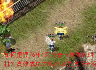 如何把握76年1月传奇卡牌强化时机?高效成功攻略必必学<a href=