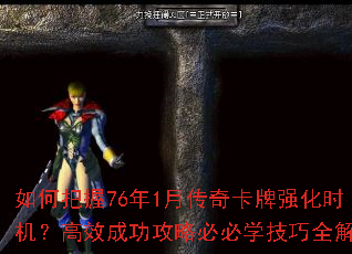 如何把握76年1月传奇卡牌强化时机?高效成功攻略必必学技巧全解析 如何把握76年1月传奇卡牌强化时机?高效成功攻略必必学技巧全解析