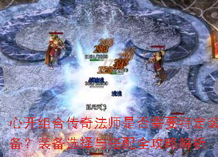 心开组合传奇法师是否需要特定装备?装备选择与搭配全攻略解析 心开组合传奇法师是否需要特定装备?装备选择与搭配全攻略解析