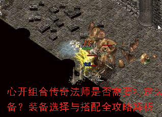 心开组合传奇法师是否需要特定装备?装备选择与搭配全攻略解析 心开组合传奇法师是否需要特定装备?装备选择与搭配全攻略解析
