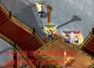 传奇私服法师如何通过装备与技能搭配走强攻路线? 传奇私服法师如何通过装备与技能搭配走强攻路线?