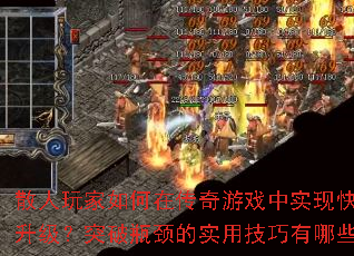 散人玩家如何在传奇游戏中实现快速升级?突破瓶颈的实用技巧有哪些? 散人玩家如何在传奇游戏中实现快速升级?突破瓶颈的实用技巧有哪些?