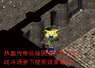 热血传奇私服困魔咒在什么战斗场景下使用效果最好? 热血传奇私服困魔咒在什么战斗场景下使用效果最好?
