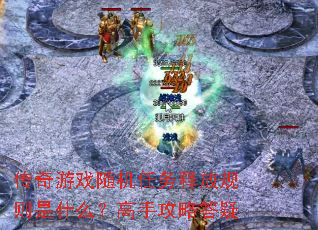 传奇游戏随机任务释放规则是什么?高手攻略答疑 传奇游戏随机任务释放规则是什么?高手攻略答疑