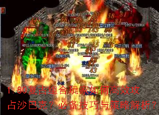 1.80复古组合玩家如何高效攻占沙巴克?必备技巧与策略解析? 1.80复古组合玩家如何高效攻占沙巴克?必备技巧与策略解析?