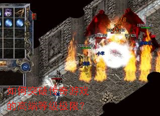 如何突破传奇游戏的高端等级极限? 如何突破传奇游戏的高端等级极限?