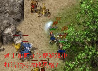 道士如何在传奇游戏中打造独特攻略风格? 道士如何在传奇游戏中打造独特攻略风格?