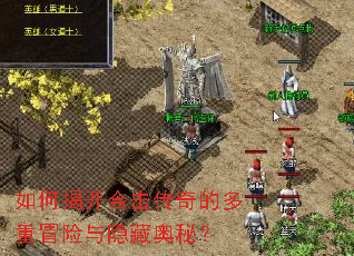 如何揭开合击传奇的多重冒险与隐藏奥秘? 如何揭开合击传奇的多重冒险与隐藏奥秘?