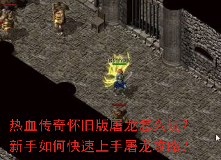 热血传奇怀旧版屠龙怎么玩?新手如何快速上手屠龙攻略? 热血传奇怀旧版屠龙怎么玩?新手如何快速上手屠龙攻略?