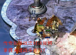 传奇私服战法对决如何掌握关键战斗技巧? 传奇私服战法对决如何掌握关键战斗技巧?