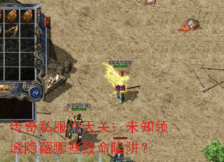 传奇私服闯天关:未知领域隐藏哪些致命陷阱? 传奇私服闯天关:未知领域隐藏哪些致命陷阱?