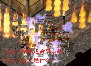 浅谈传奇游戏演习走位的最佳办法是什么? 浅谈传奇游戏演习走位的最佳办法是什么?