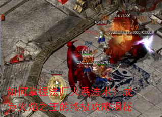 如何掌握法师火系法术?成为火焰之王的终极攻略揭秘 如何掌握法师火系法术?成为火焰之王的终极攻略揭秘