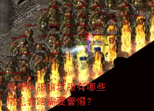 传奇私服暗坑服有哪些常见套路需要警惕? 传奇私服暗坑服有哪些常见套路需要警惕?