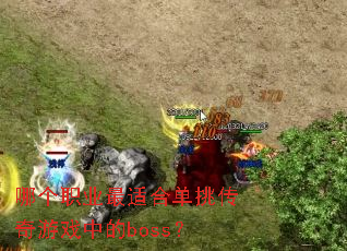 哪个职业最适合单挑传奇游戏中的boss? 哪个职业最适合单挑传奇游戏中的boss?