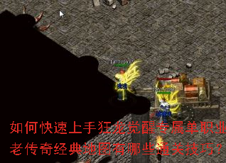 如何快速上手狂龙觉醒专属单职业?老传奇经典地图有哪些通关技巧? 如何快速上手狂龙觉醒专属单职业?老传奇经典地图有哪些通关技巧?