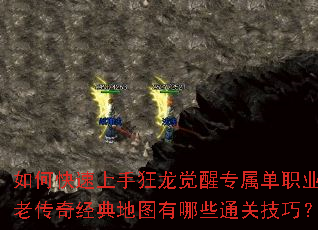 如何快速上手狂龙觉醒专属单职业?老传奇经典地图有哪些通关技巧? 如何快速上手狂龙觉醒专属单职业?老传奇经典地图有哪些通关技巧?