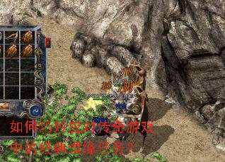 如何巧妙应对传奇游戏中的经典情缘任务? 如何巧妙应对传奇游戏中的经典情缘任务?