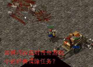 如何巧妙应对传奇游戏中的经典情缘任务? 如何巧妙应对传奇游戏中的经典情缘任务?