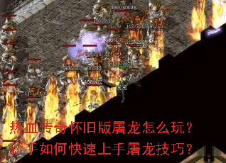 热血传奇怀旧版屠龙怎么玩?新手如何快速上手屠龙技巧? 热血传奇怀旧版屠龙怎么玩?新手如何快速上手屠龙技巧?