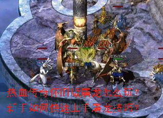 热血传奇怀旧版屠龙怎么玩?新手如何快速上手屠龙技巧? 热血传奇怀旧版屠龙怎么玩?新手如何快速上手屠龙技巧?