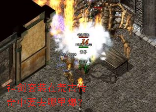 神剑套装在荒古传奇中要去哪里爆? 神剑套装在荒古传奇中要去哪里爆?