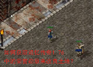 如何获取追忆传奇1.76中的荣誉勋章来改良土地? 如何获取追忆传奇1.76中的荣誉勋章来改良土地?