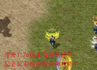 传奇1.76版本有哪些经得起老玩家检验的经典攻略? 传奇1.76版本有哪些经得起老玩家检验的经典攻略?
