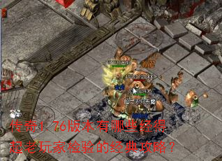 传奇1.76版本有哪些经得起老玩家检验的经典攻略? 传奇1.76版本有哪些经得起老玩家检验的经典攻略?