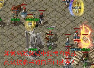 如何高效获取中变传奇私服高级技能书的白日门残卷? 如何高效获取中变传奇私服高级技能书的白日门残卷?