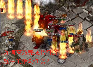 如何高效完成传奇游戏中的活动任务? 如何高效完成传奇游戏中的活动任务?