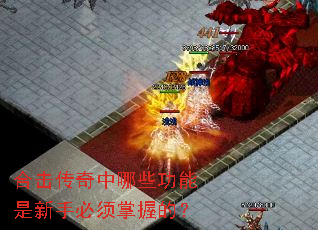 合击传奇中哪些功能是新手必须掌握的? 合击传奇中哪些功能是新手必须掌握的?