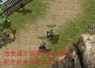 传奇道士顶级装备如何搭配才能发挥最大战力? 传奇道士顶级装备如何搭配才能发挥最大战力?