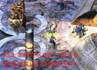 战士如何克制法师?道士在职业对抗中又有哪些优势? 战士如何克制法师?道士在职业对抗中又有哪些优势?