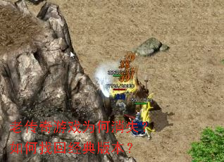 老传奇游戏为何消失?如何找回经典版本? 老传奇游戏为何消失?如何找回经典版本?