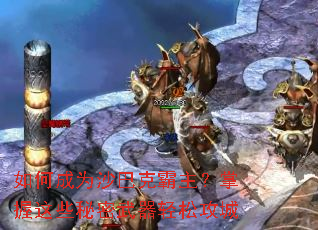 如何成为沙巴克霸主?掌握这些秘密武器轻松攻城 如何成为沙巴克霸主?掌握这些秘密武器轻松攻城