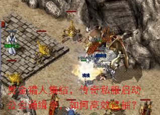 赏金猎人集结,传奇私服启动公会通缉令,如何高效追捕? 赏金猎人集结,传奇私服启动公会通缉令,如何高效追捕?