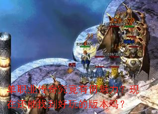单职业传奇究竟有何魅力?现在还能找到好玩的版本吗? 单职业传奇究竟有何魅力?现在还能找到好玩的版本吗?