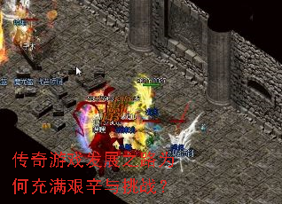 传奇游戏发展之路为何充满艰辛与挑战? 传奇游戏发展之路为何充满艰辛与挑战?