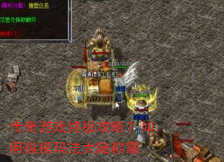 传奇游戏终极攻略?如何纵横玛法大陆称霸 传奇游戏终极攻略?如何纵横玛法大陆称霸