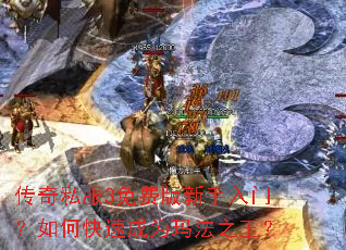 传奇私服3免费版新手入门?如何快速成为玛法之王? 传奇私服3免费版新手入门?如何快速成为玛法之王?