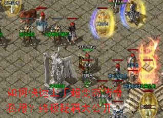 如何快速上手超变态传奇私服?终极秘籍大公开 如何快速上手超变态传奇私服?终极秘籍大公开