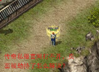 传奇私服官网打不开,页面被劫持了怎么解决? 传奇私服官网打不开,页面被劫持了怎么解决?