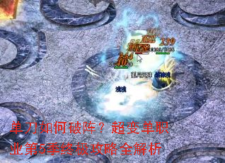 单刀如何破阵?超变单职业第5季终极攻略全解析 单刀如何破阵?超变单职业第5季终极攻略全解析