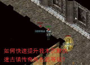 如何快速提升我本沉默执迷古镇传奇角色的等级? 如何快速提升我本沉默执迷古镇传奇角色的等级?