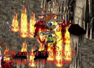 如何快速上手传奇游戏?玛法大陆新手必看攻略秘籍 如何快速上手传奇游戏?玛法大陆新手必看攻略秘籍