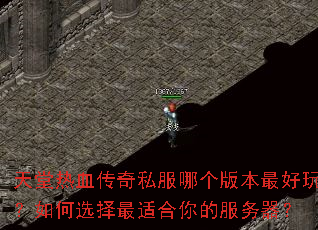 天堂热血传奇私服哪个版本最好玩?如何选择最适合你的服务器? 天堂热血传奇私服哪个版本最好玩?如何选择最适合你的服务器?