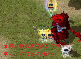 如何在新服快速提升角色实力并解锁更多副本? 如何在新服快速提升角色实力并解锁更多副本?