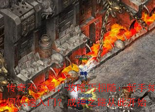 传奇不实名,攻略巧相随:新手如何快速入门?成神之路从此开始 传奇不实名,攻略巧相随:新手如何快速入门?成神之路从此开始